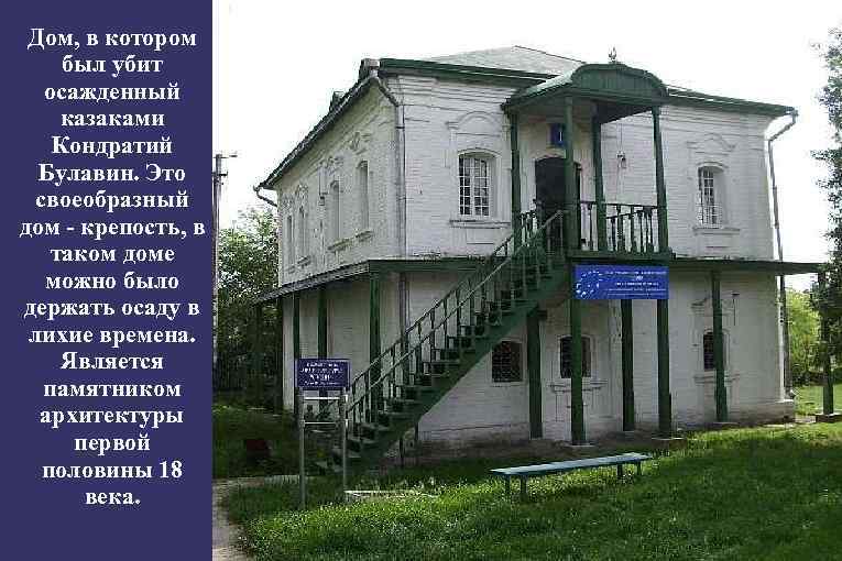 Дом, в котором был убит осажденный казаками Кондратий Булавин. Это своеобразный дом - крепость,