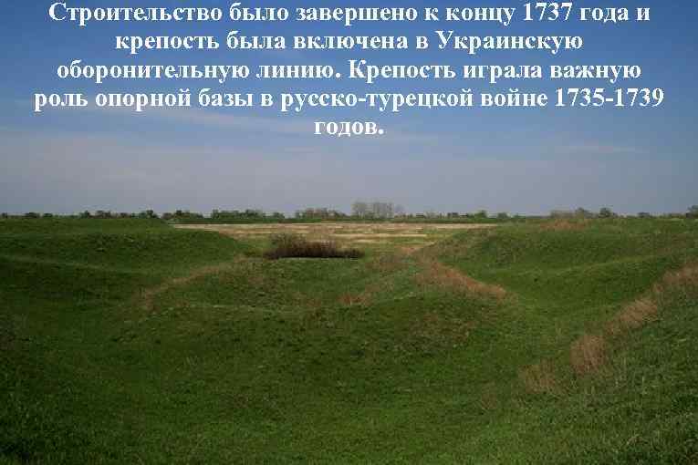 Строительство было завершено к концу 1737 года и крепость была включена в Украинскую оборонительную
