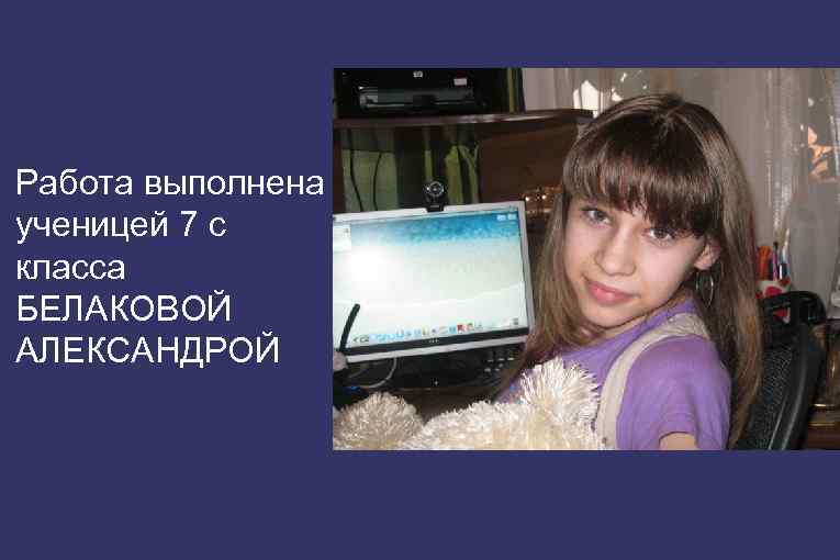 Работа выполнена ученицей 7 с класса БЕЛАКОВОЙ АЛЕКСАНДРОЙ 