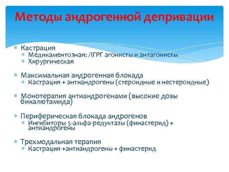 Методы андрогенной депривации Кастрация Медикаментозная: ЛГРГ агонисты и антагонисты Хирургическая Максимальная андрогенная блокада Кастрация