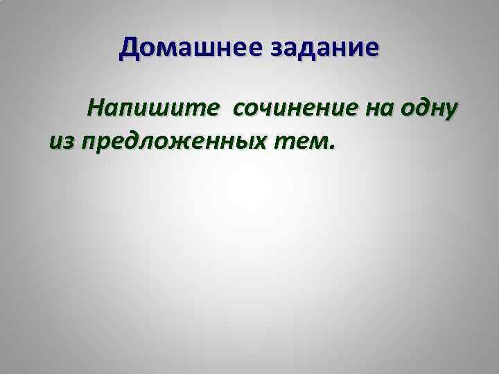 Домашнее задание Напишите сочинение на одну из предложенных тем. 