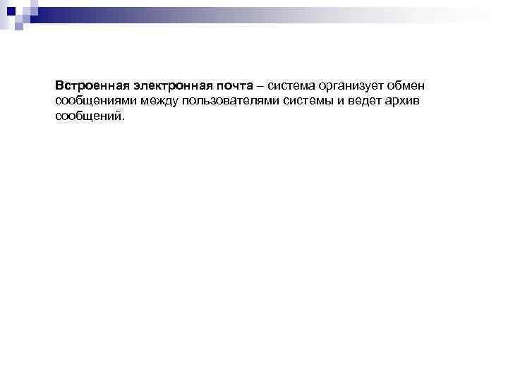 Встроенная электронная почта – система организует обмен сообщениями между пользователями системы и ведет архив