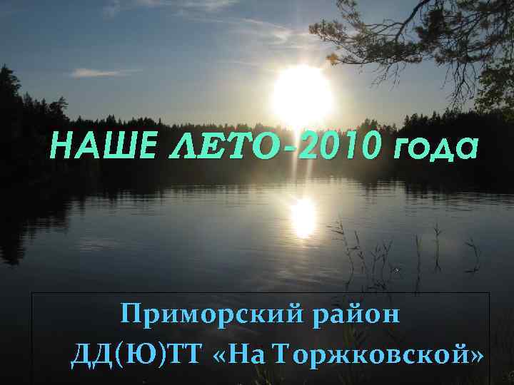 НАШЕ ЛЕТО -2010 года Приморский район ДД(Ю)ТТ «На Торжковской» 