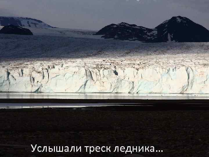 Услышали треск ледника… 