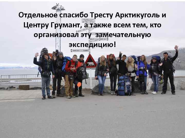 Отдельное спасибо Тресту Арктикуголь и Центру Грумант, а также всем тем, кто организовал эту