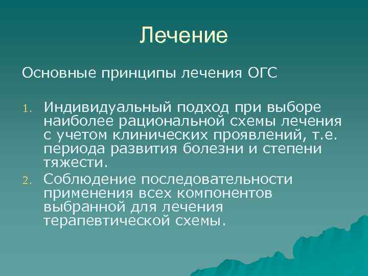 Лечение Основные принципы лечения ОГС 1. 2. Индивидуальный подход при выборе наиболее рациональной схемы