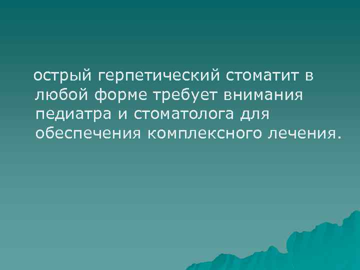 острый герпетический стоматит в любой форме требует внимания педиатра и стоматолога для обеспечения комплексного