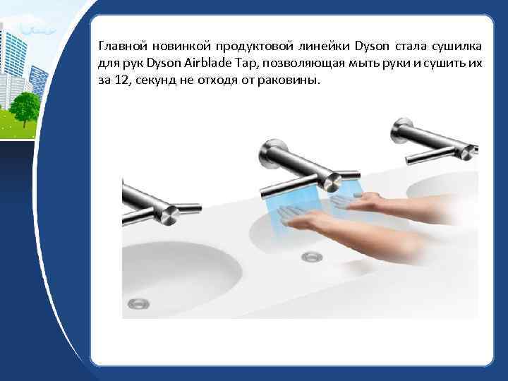 Главной новинкой продуктовой линейки Dyson стала сушилка для рук Dyson Airblade Tap, позволяющая мыть