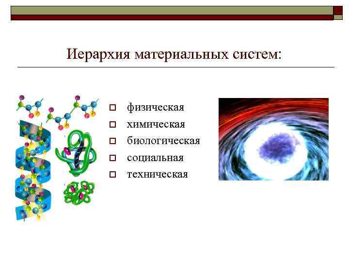 Иерархия материальных систем: o o o физическая химическая биологическая социальная техническая 