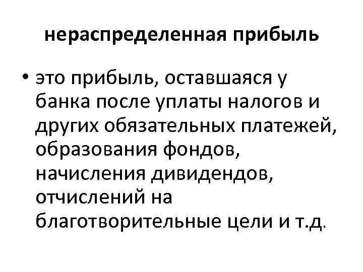 нераспределенная прибыль • это прибыль, оставшаяся у банка после уплаты налогов и других обязательных