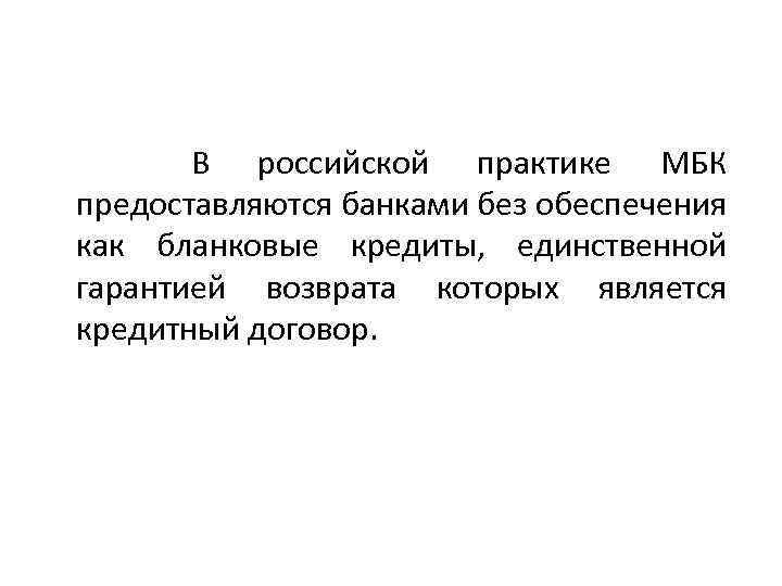  В российской практике МБК предоставляются банками без обеспечения как бланковые кредиты, единственной гарантией