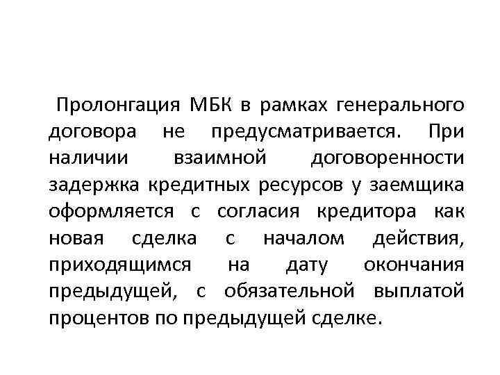  Пролонгация МБК в рамках генерального договора не предусматривается. При наличии взаимной договоренности задержка