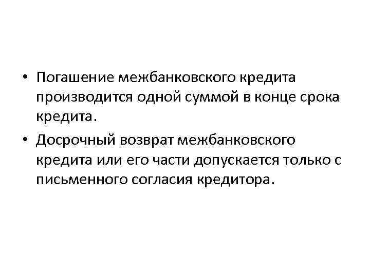  • Погашение межбанковского кредита производится одной суммой в конце срока кредита. • Досрочный