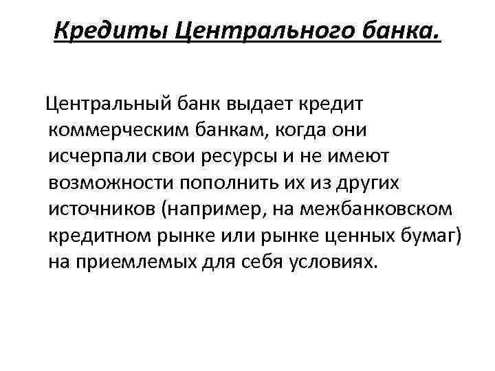 Кредиты Центрального банка. Центральный банк выдает кредит коммерческим банкам, когда они исчерпали свои ресурсы