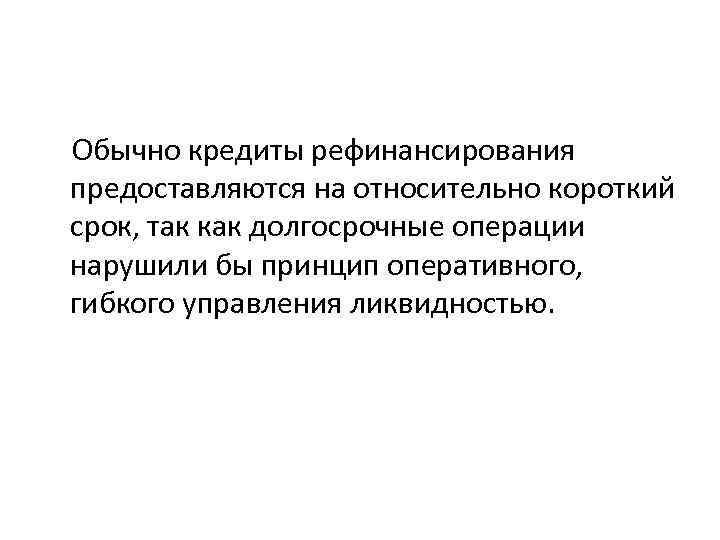  Обычно кредиты рефинансирования предоставляются на относительно короткий срок, так как долгосрочные операции нарушили