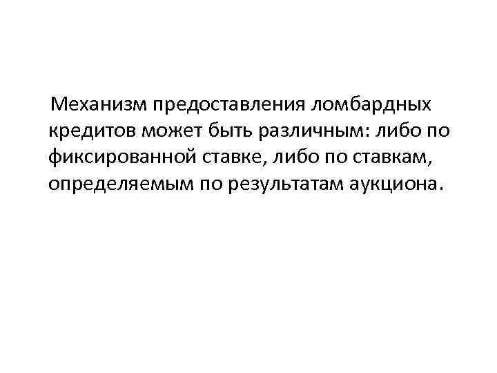  Механизм предоставления ломбардных кредитов может быть различным: либо по фиксированной ставке, либо по