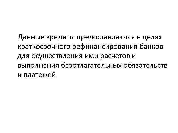  Данные кредиты предоставляются в целях краткосрочного рефинансирования банков для осуществления ими расчетов и