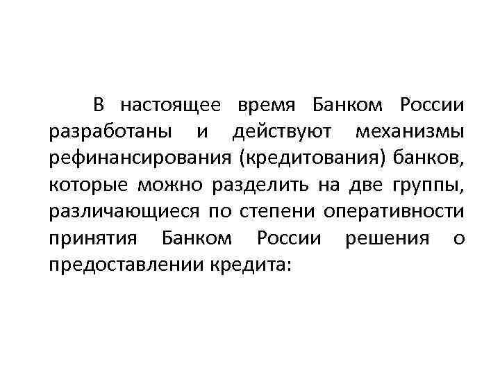  В настоящее время Банком России разработаны и действуют механизмы рефинансирования (кредитования) банков, которые