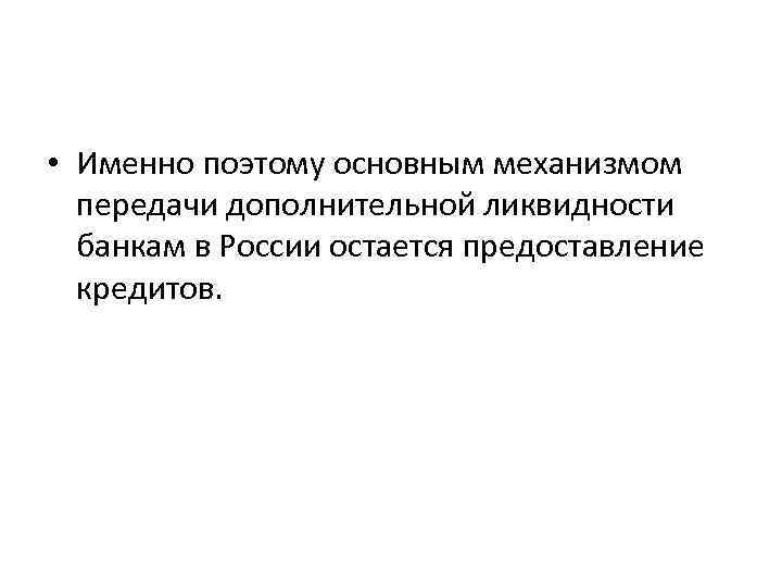  • Именно поэтому основным механизмом передачи дополнительной ликвидности банкам в России остается предоставление