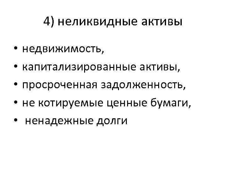 4) неликвидные активы • • • недвижимость, капитализированные активы, просроченная задолженность, не котируемые ценные