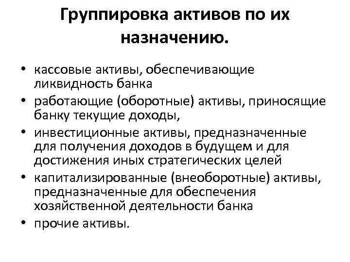 Группировка активов по их назначению. • кассовые активы, обеспечивающие ликвидность банка • работающие (оборотные)