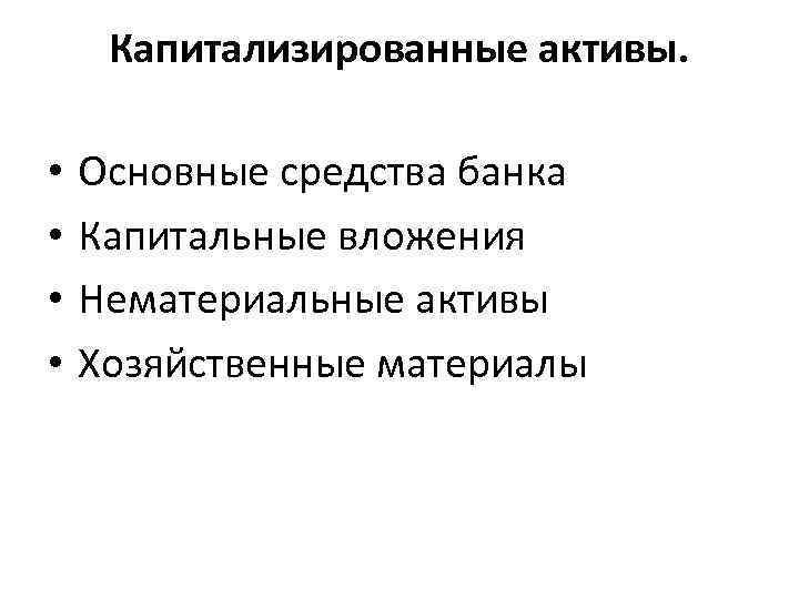 Капитализированные активы. • • Основные средства банка Капитальные вложения Нематериальные активы Хозяйственные материалы 