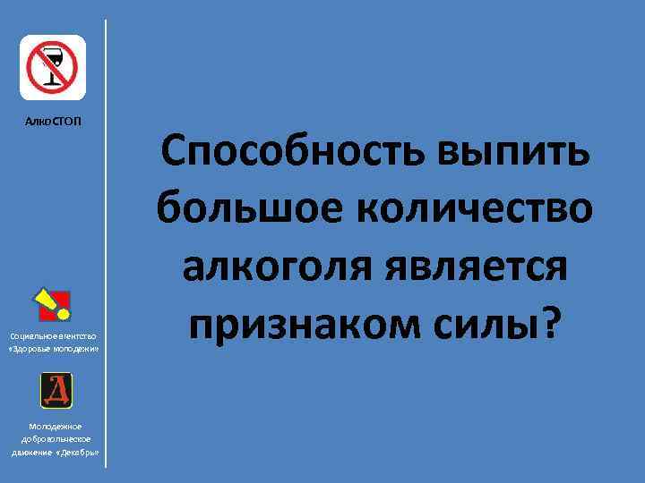 Алко. СТОП Социальное агентство «Здоровье молодежи» Молодежное добровольческое движение «Декабрь» Способность выпить большое количество