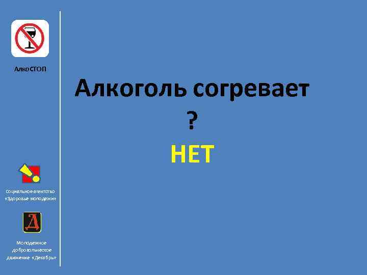 Алко. СТОП Социальное агентство «Здоровье молодежи» Молодежное добровольческое движение «Декабрь» Алкоголь согревает ? НЕТ