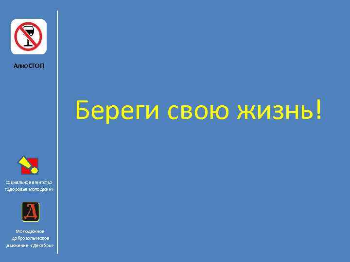 Алко. СТОП Береги свою жизнь! Социальное агентство «Здоровье молодежи» Молодежное добровольческое движение «Декабрь» 