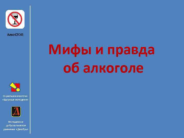 Алко. СТОП Мифы и правда об алкоголе Социальное агентство «Здоровье молодежи» Молодежное добровольческое движение