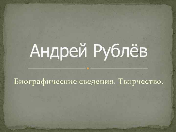 Андрей Рублёв Биографические сведения. Творчество. 