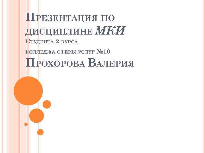 ПРЕЗЕНТАЦИЯ ПО ДИСЦИПЛИНЕ МКИ СТУДЕНТА 2 КУРСА КОЛЛЕДЖА СФЕРЫ УСЛУГ № 10 ПРОХОРОВА ВАЛЕРИЯ