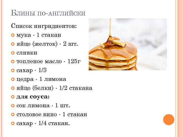 БЛИНЫ ПО-АНГЛИЙСКИ Список ингридиентов: мука - 1 стакан яйцо (желток) - 2 шт. сливки