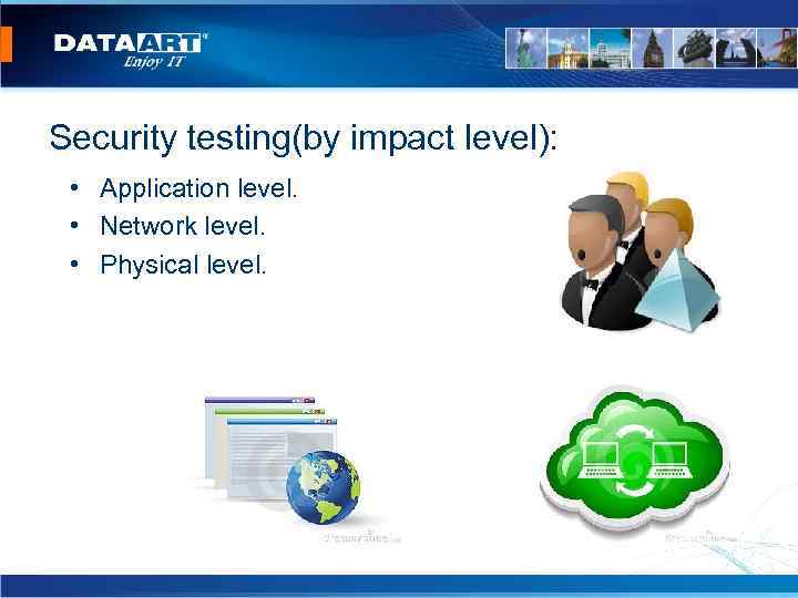 Security testing(by impact level): • Application level. • Network level. • Physical level. 