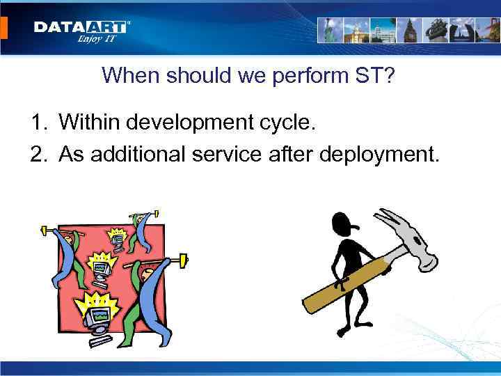 When should we perform ST? 1. Within development cycle. 2. As additional service after