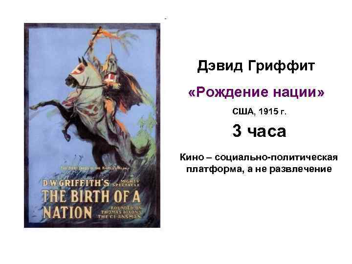 Дэвид Гриффит «Рождение нации» США, 1915 г. 3 часа Кино – социально-политическая платформа, а