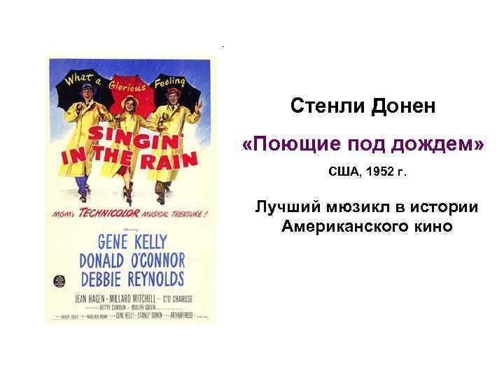 Стенли Донен «Поющие под дождем» США, 1952 г. Лучший мюзикл в истории Американского кино