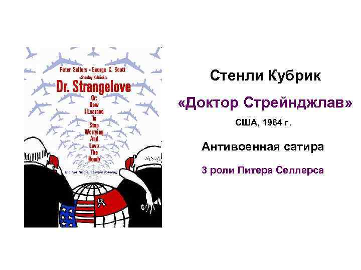 Стенли Кубрик «Доктор Стрейнджлав» США, 1964 г. Антивоенная сатира 3 роли Питера Селлерса 