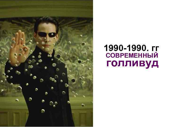 1990 -1990. гг СОВРЕМЕННЫЙ голливуд 