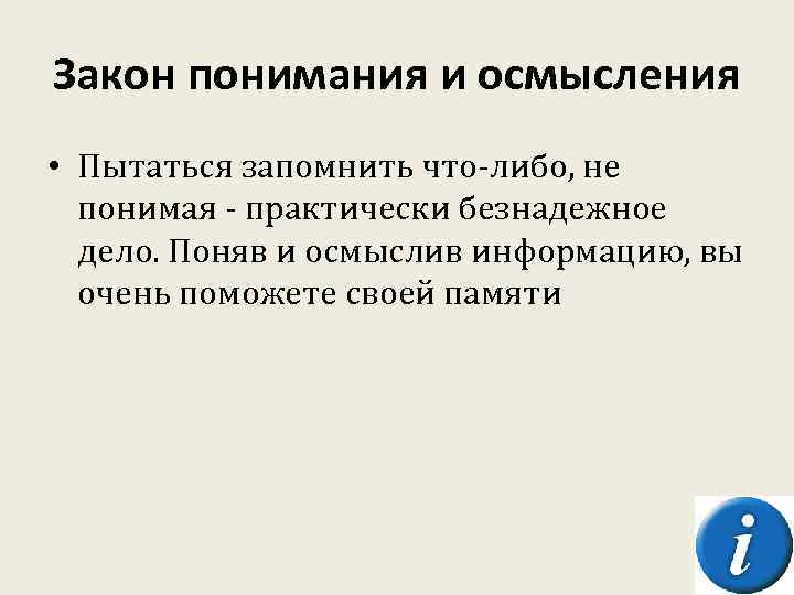 Закон понимания и осмысления • Пытаться запомнить что-либо, не понимая - практически безнадежное дело.