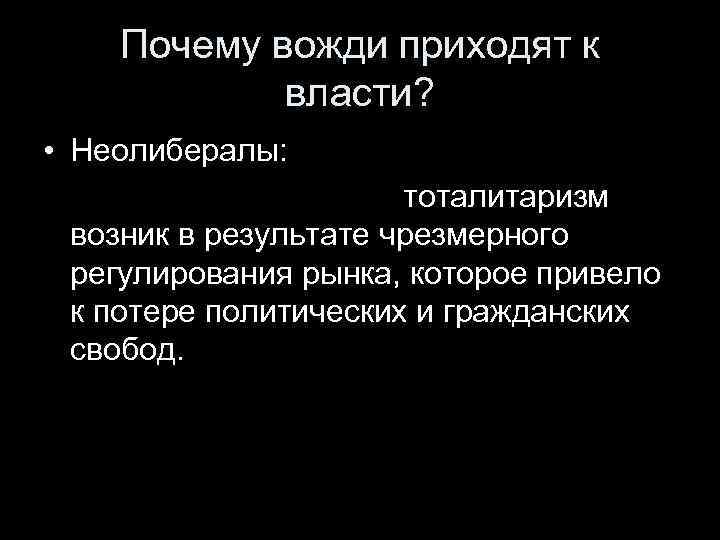 Почему вожди приходят к власти? • Неолибералы: тоталитаризм возник в результате чрезмерного регулирования рынка,