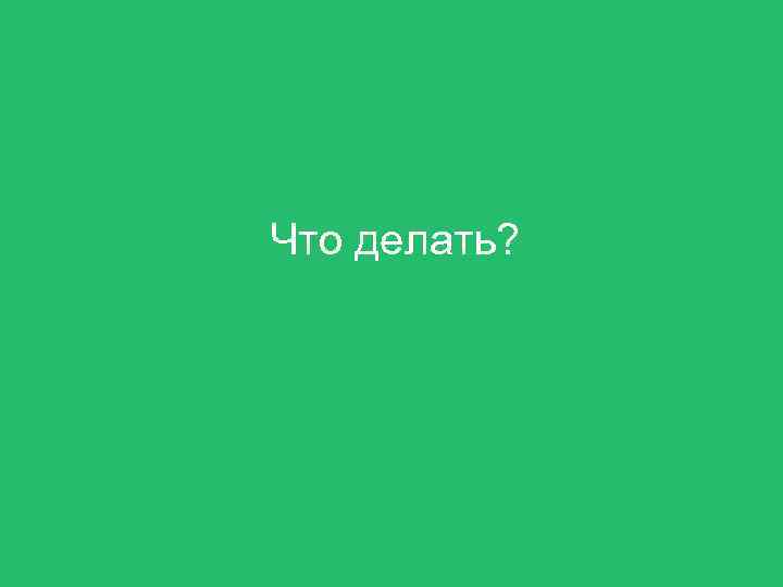 Что делать? 