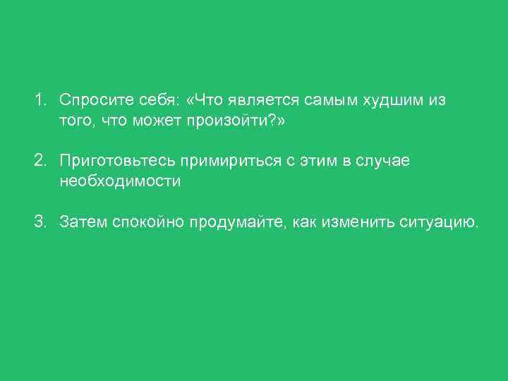 1. Спросите себя: «Что является самым худшим из того, что может произойти? » 2.