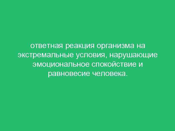 ответная реакция организма на экстремальные условия, нарушающие эмоциональное спокойствие и равновесие человека. 