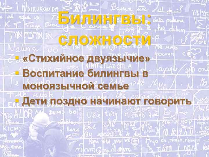 Билингвы: сложности § «Стихийное двуязычие» § Воспитание билингвы в моноязычной семье § Дети поздно