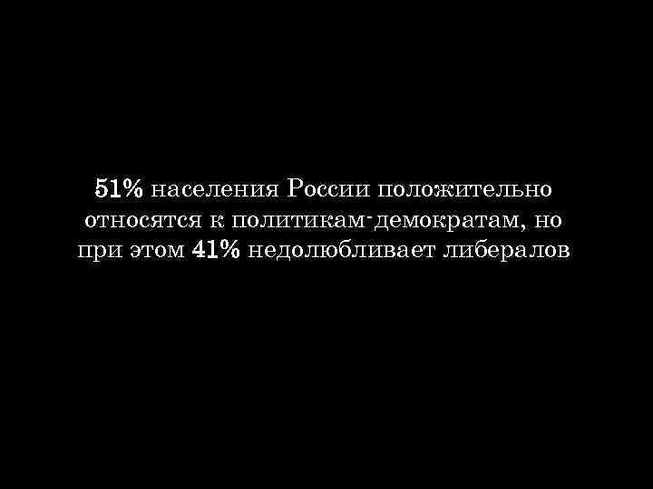 51% населения России положительно относятся к политикам-демократам, но при этом 41% недолюбливает либералов Согласно