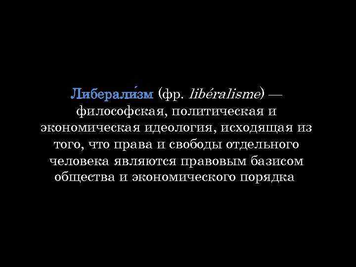 Либерали зм (фр. libéralisme) — философская, политическая и экономическая идеология, исходящая из того, что