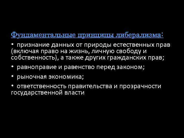 Фундаментальные принципы либерализма: • признание данных от природы естественных прав (включая право на жизнь,