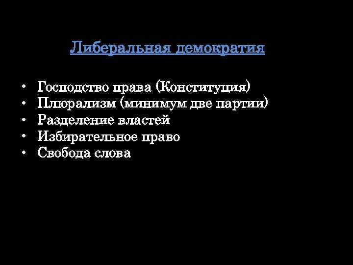 Либеральная демократия • • • Господство права (Конституция) Плюрализм (минимум две партии) Разделение властей