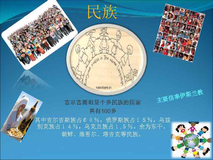 民族 兰教 吉尔吉斯坦是个多民族的国家 共有100多 斯 信奉伊 主要 其中吉尔吉斯族占６０％，俄罗斯族占１５％，乌兹 别克族占１４％，乌克兰族占１. ５％。余为东干、 朝鲜、维吾尔、塔吉克等民族。 